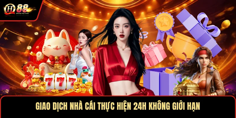 Giao dịch nhà cái thực hiện 24h không giới hạn