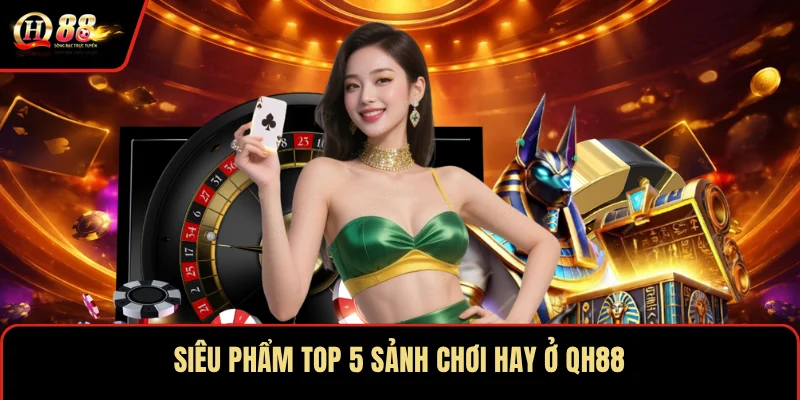 Siêu phẩm top 5 sảnh chơi hay ở QH88